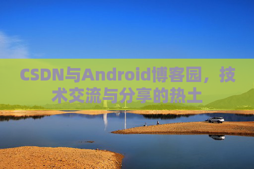 CSDN与Android博客园，技术交流与分享的热土