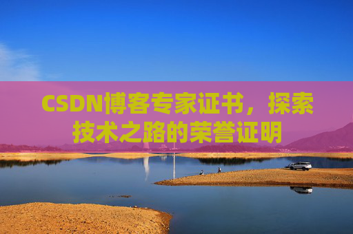CSDN博客专家证书,探索技术之路的荣誉证明 CSDN博客专家证书,探索技术之路的荣誉证明